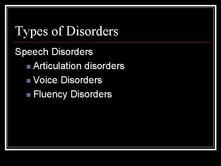 Types of Disorders Speech Disorders n Articulation disorders n Voice Disorders n Fluency Disorders