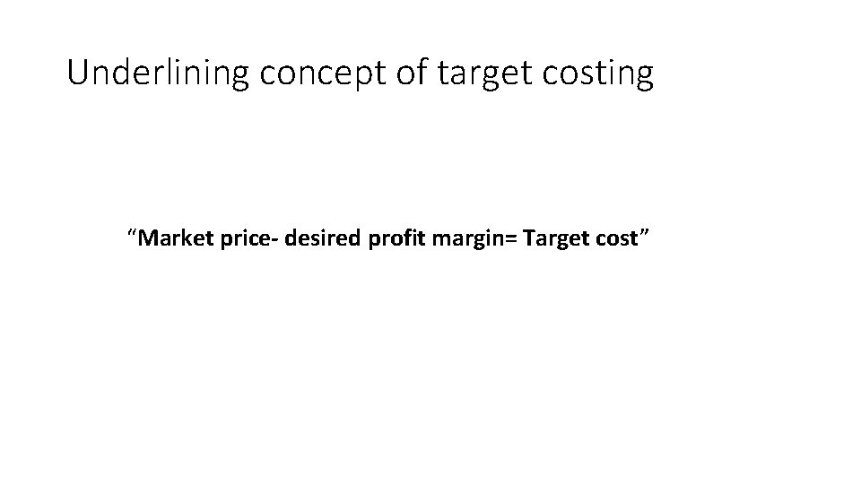 Underlining concept of target costing “Market price- desired profit margin= Target cost” 