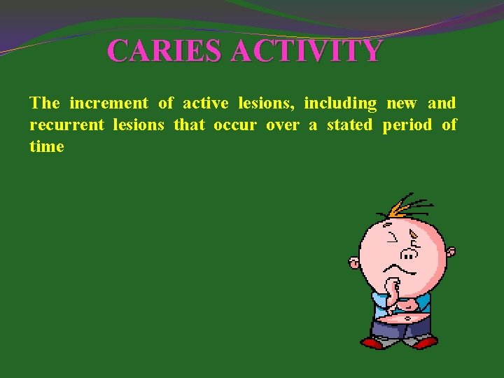 CARIES ACTIVITY The increment of active lesions, including new and recurrent lesions that occur