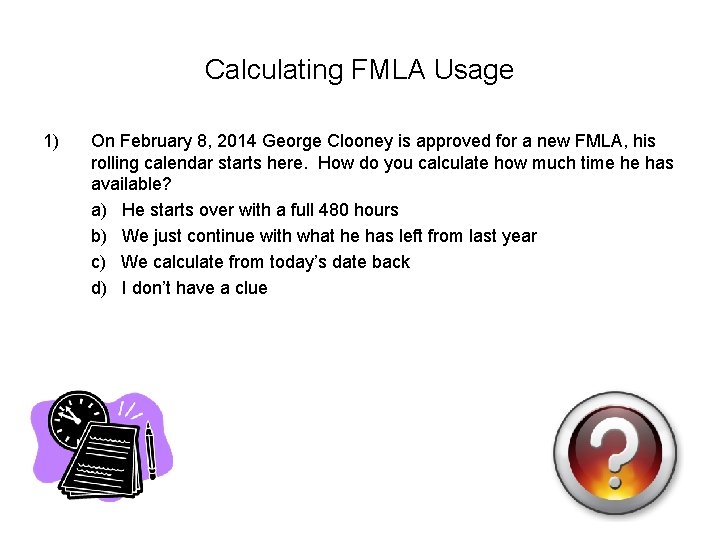 Calculating FMLA Usage 1) On February 8, 2014 George Clooney is approved for a