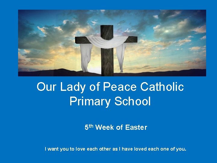 Our Lady of Peace Catholic Primary School 5 th Week of Easter I want