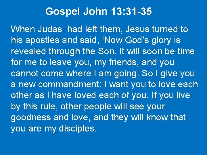 Gospel John 13: 31 -35 When Judas had left them, Jesus turned to his