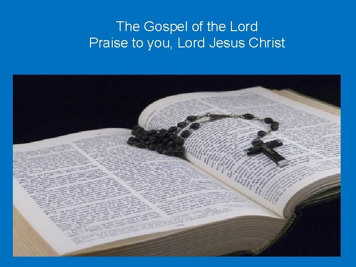 The Gospel of the Lord Praise to you, Lord Jesus Christ 