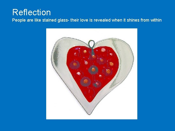 Reflection People are like stained glass- their love is revealed when it shines from