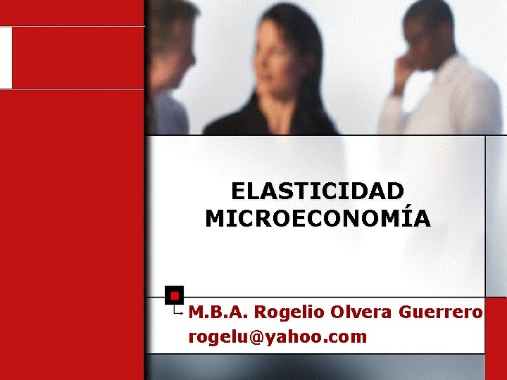 ELASTICIDAD MICROECONOMÍA M. B. A. Rogelio Olvera Guerrero rogelu@yahoo. com 