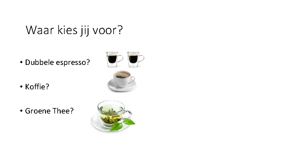 Waar kies jij voor? • Dubbele espresso? • Koffie? • Groene Thee? 