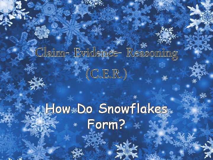 Claim- Evidence- Reasoning (C. E. R. ) How Do Snowflakes Form? 
