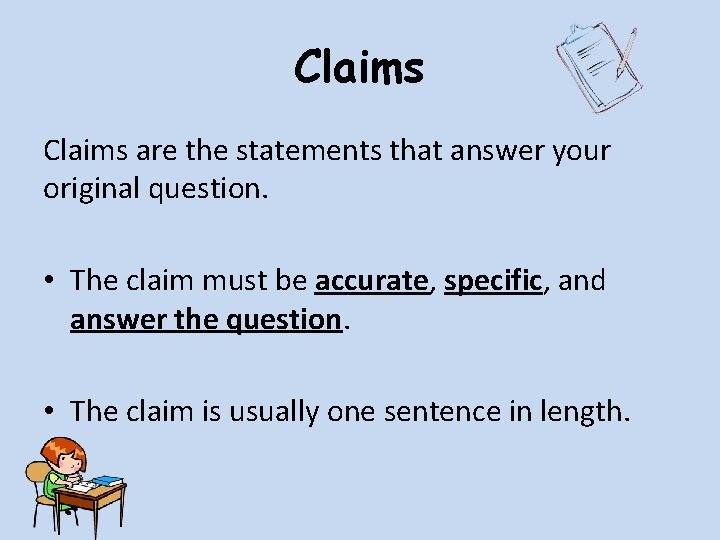Claims are the statements that answer your original question. • The claim must be