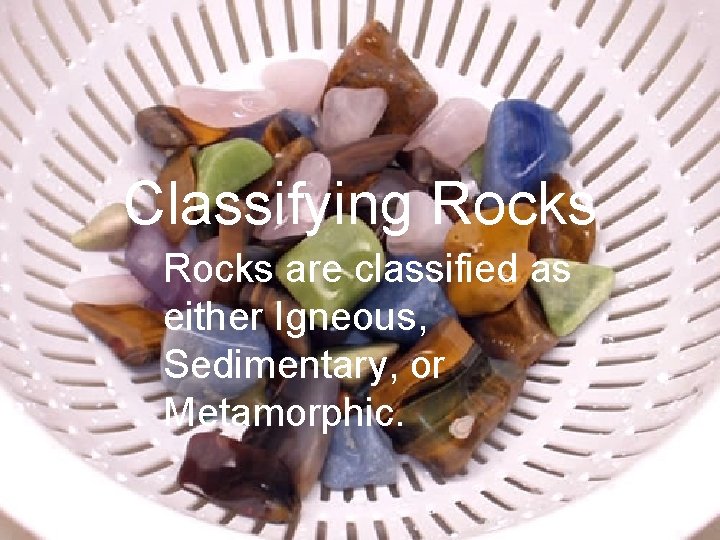 Classifying Rocks are classified as either Igneous, Sedimentary, or Metamorphic. 