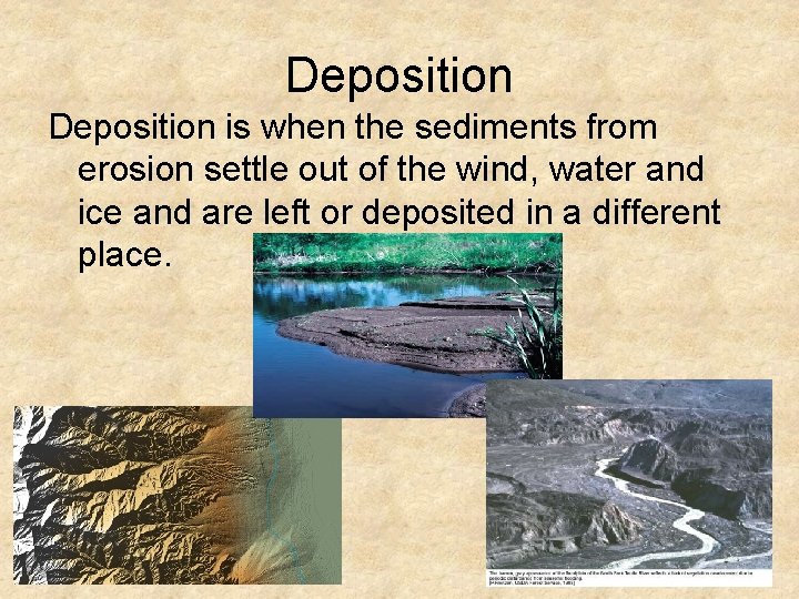 Deposition is when the sediments from erosion settle out of the wind, water and