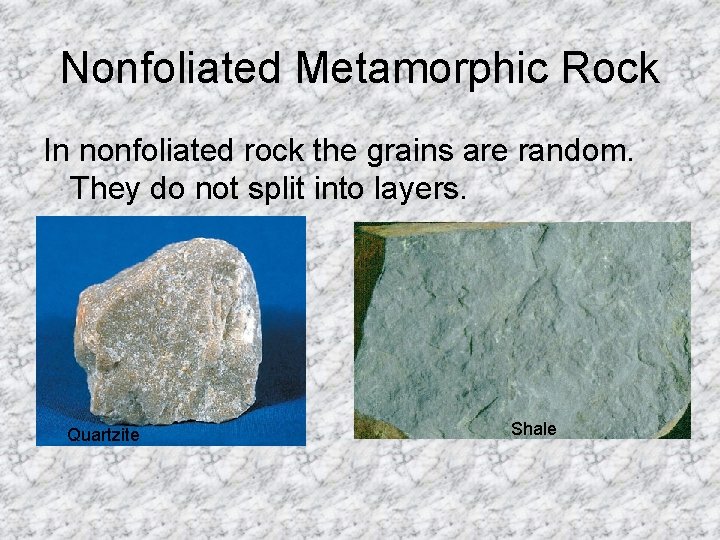 Nonfoliated Metamorphic Rock In nonfoliated rock the grains are random. They do not split