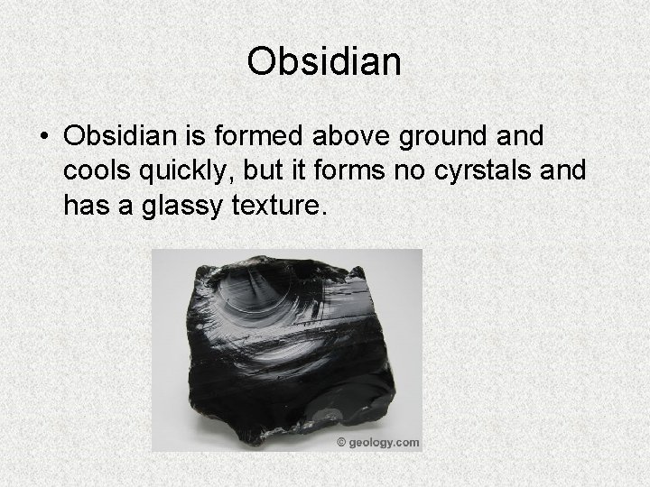 Obsidian • Obsidian is formed above ground and cools quickly, but it forms no