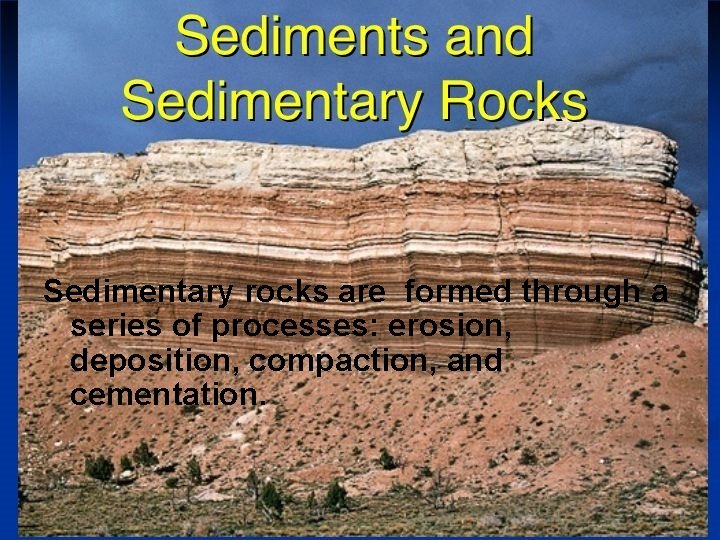 Sedimentary rocks are formed through a series of processes: erosion, deposition, compaction, and cementation.