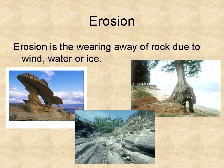 Erosion is the wearing away of rock due to wind, water or ice. 