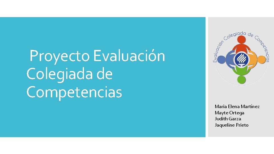 Proyecto Evaluación Colegiada de Competencias Maria Elena Martínez Mayte Ortega Judith Garza Jaqueline Proyecto Evaluación Colegiada de Competencias Maria Elena Martínez Mayte Ortega Judith Garza Jaqueline