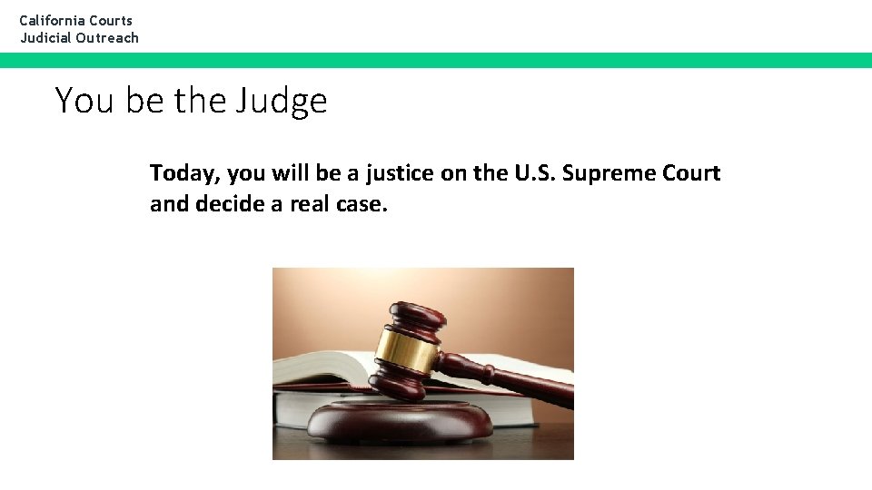California Courts Judicial Outreach You be the Judge Today, you will be a justice