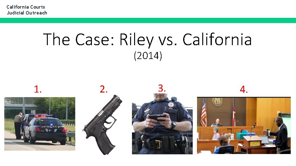 California Courts Judicial Outreach The Case: Riley vs. California (2014) 1. 2. 3. 4.