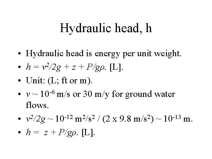 Hydraulic head, h • • Hydraulic head is energy per unit weight. h =