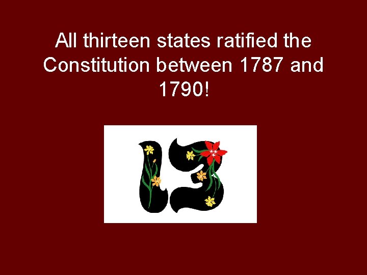 All thirteen states ratified the Constitution between 1787 and 1790! 