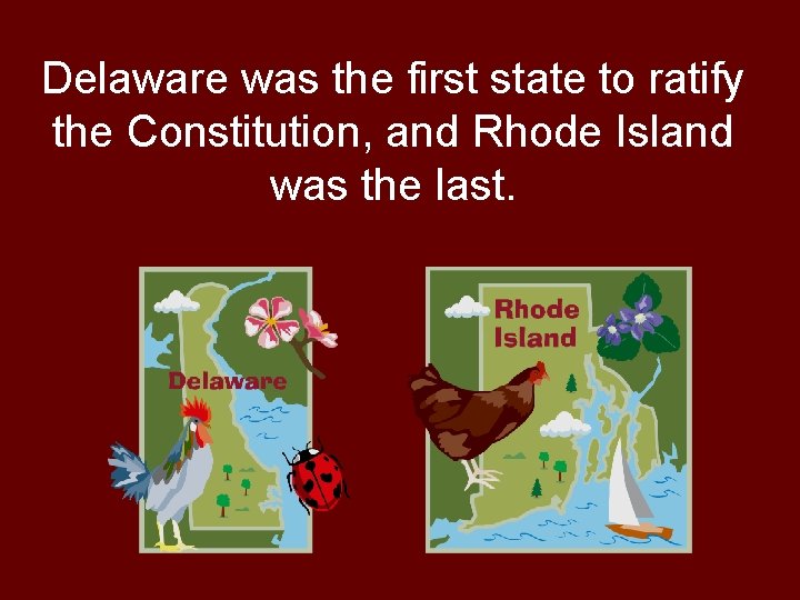 Delaware was the first state to ratify the Constitution, and Rhode Island was the