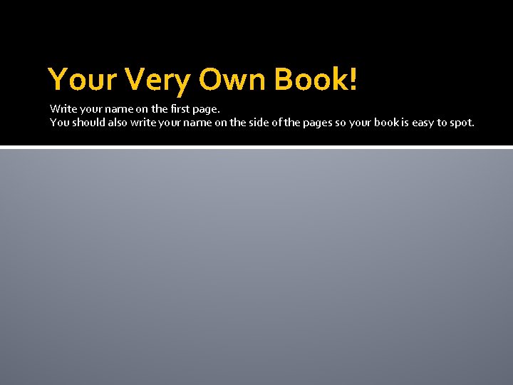 Your Very Own Book! Write your name on the first page. You should also