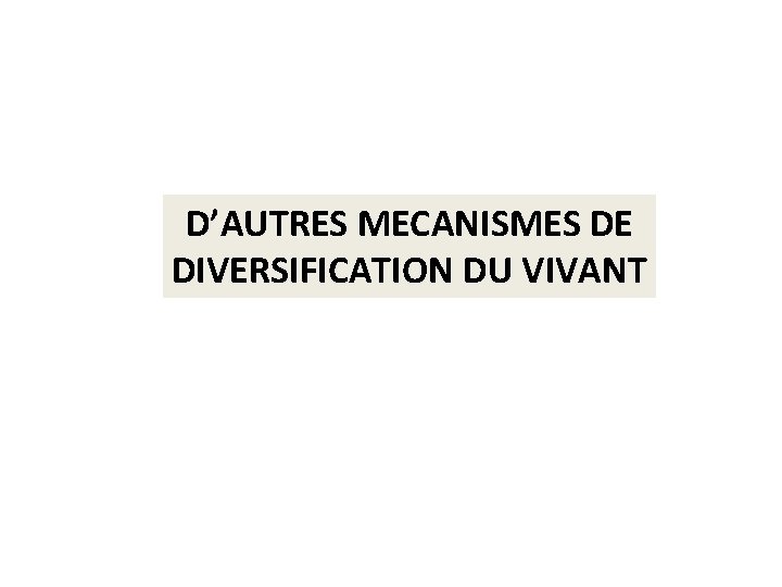 D’AUTRES MECANISMES DE DIVERSIFICATION DU VIVANT 