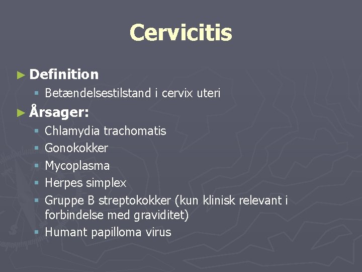 Cervicitis ► Definition § Betændelsestilstand i cervix uteri ► Årsager: Chlamydia trachomatis Gonokokker Mycoplasma
