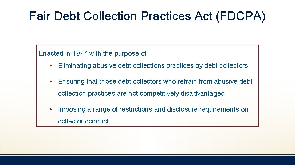 Fair Debt Collection Practices Act (FDCPA) Enacted in 1977 with the purpose of: •