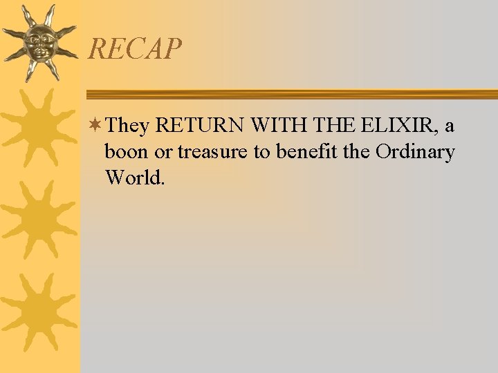 RECAP ¬They RETURN WITH THE ELIXIR, a boon or treasure to benefit the Ordinary