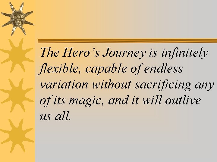 The Hero’s Journey is infinitely flexible, capable of endless variation without sacrificing any of