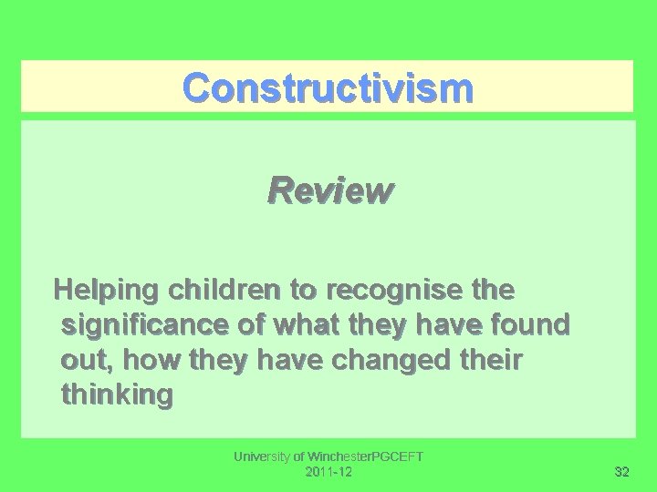 Constructivism Review Helping children to recognise the significance of what they have found out,