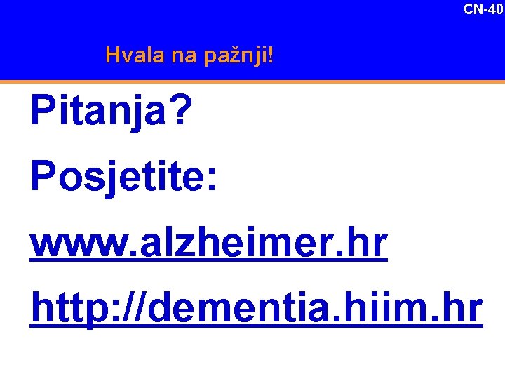 CN-40 Hvala na pažnji! Pitanja? Posjetite: www. alzheimer. hr http: //dementia. hiim. hr 