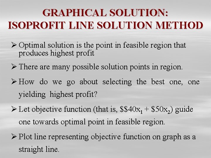 GRAPHICAL SOLUTION: ISOPROFIT LINE SOLUTION METHOD Ø Optimal solution is the point in feasible