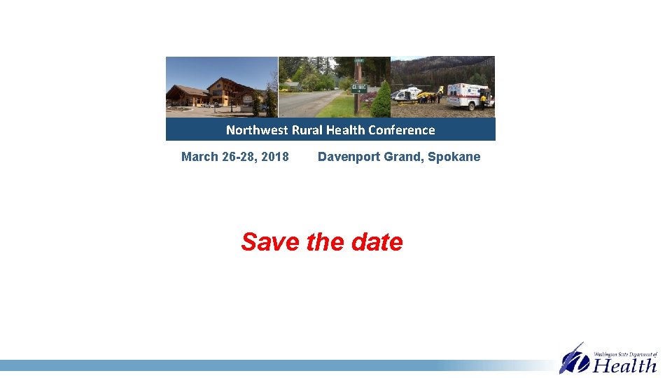 Northwest Rural Health Conference March 26 -28, 2018 Davenport Grand, Spokane Save the date