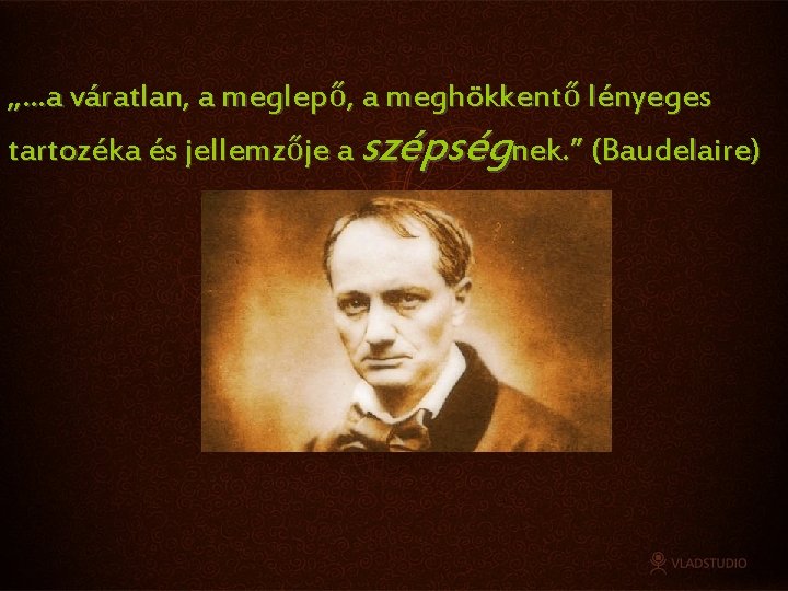 „…a váratlan, a meglepő, a meghökkentő lényeges tartozéka és jellemzője a szépségnek. ” (Baudelaire)