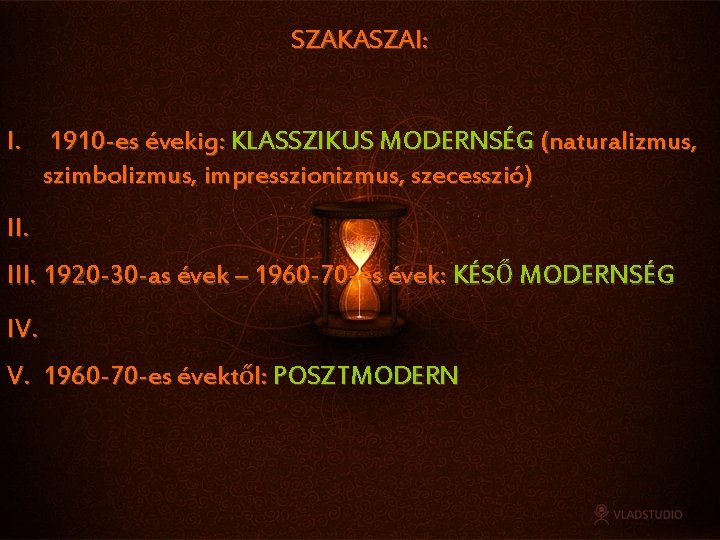 SZAKASZAI: I. 1910 -es évekig: KLASSZIKUS MODERNSÉG (naturalizmus, szimbolizmus, impresszionizmus, szecesszió) II. III. 1920