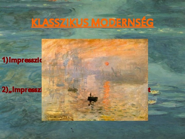 KLASSZIKUS MODERNSÉG 1) Impresszionizmus 2) „Impresszió, a fölkelő nap” – Claude Monet 