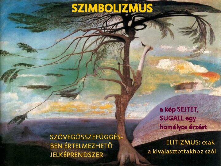 SZIMBOLIZMUS a kép SEJTET, SUGALL egy homályos érzést SZÖVEGÖSSZEFÜGGÉSBEN ÉRTELMEZHETŐ JELKÉPRENDSZER ELITIZMUS: csak a