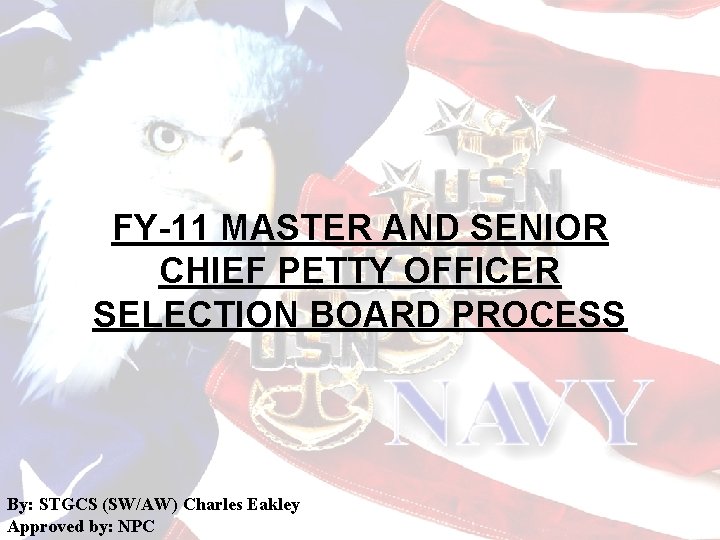 FY-11 MASTER AND SENIOR CHIEF PETTY OFFICER SELECTION BOARD PROCESS By: STGCS (SW/AW) Charles FY-11 MASTER AND SENIOR CHIEF PETTY OFFICER SELECTION BOARD PROCESS By: STGCS (SW/AW) Charles