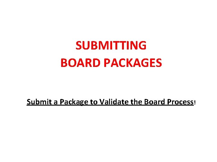 SUBMITTING BOARD PACKAGES Submit a Package to Validate the Board Process! SUBMITTING BOARD PACKAGES Submit a Package to Validate the Board Process!