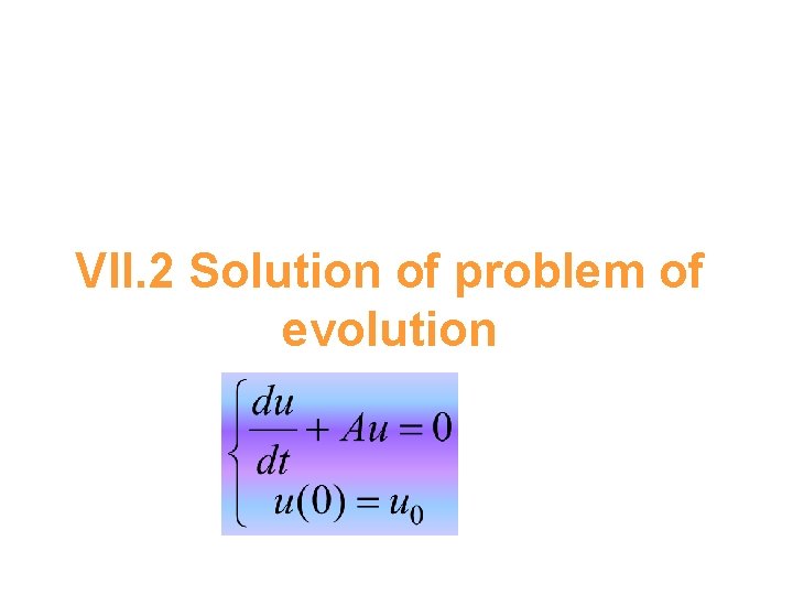VII. 2 Solution of problem of evolution 