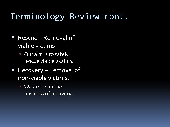 Terminology Review cont. Rescue – Removal of viable victims Our aim is to safely