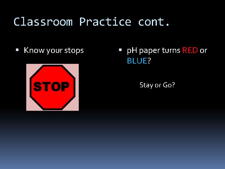 Classroom Practice cont. Know your stops p. H paper turns RED or BLUE? Stay