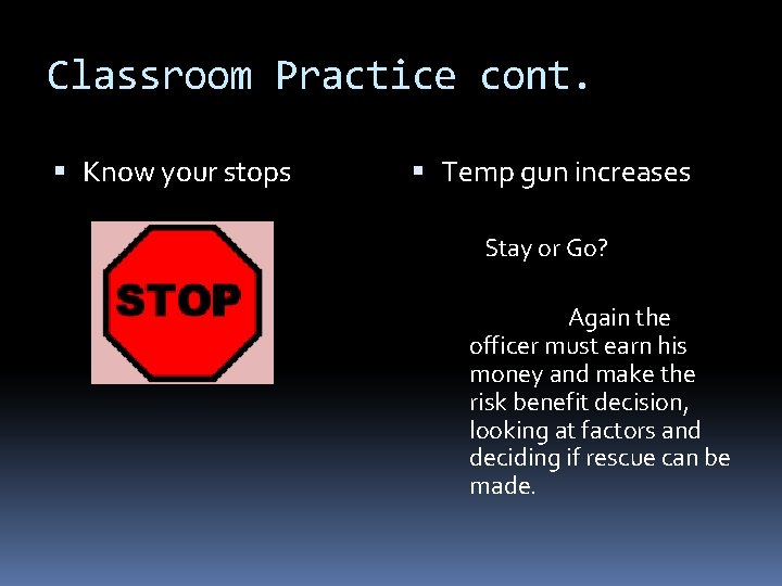 Classroom Practice cont. Know your stops Temp gun increases Stay or Go? Again the
