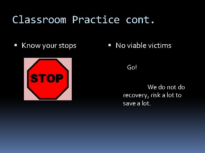 Classroom Practice cont. Know your stops No viable victims Go! We do not do