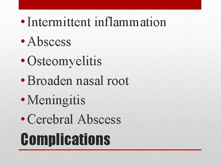  • Intermittent inflammation • Abscess • Osteomyelitis • Broaden nasal root • Meningitis