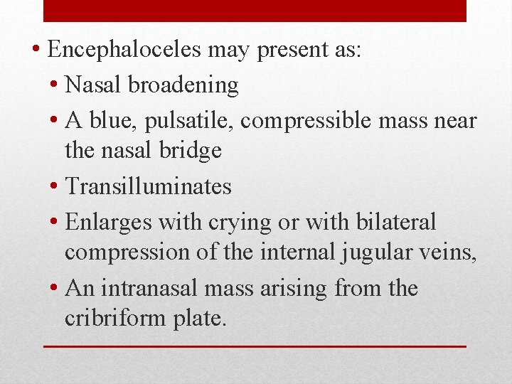  • Encephaloceles may present as: • Nasal broadening • A blue, pulsatile, compressible