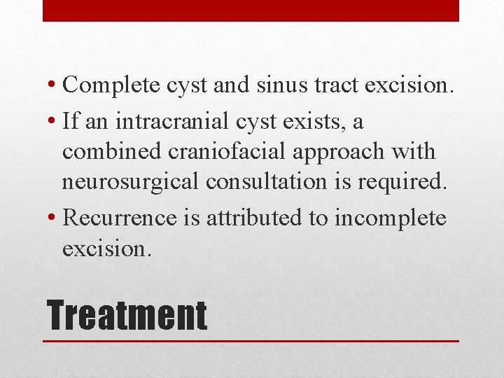  • Complete cyst and sinus tract excision. • If an intracranial cyst exists,