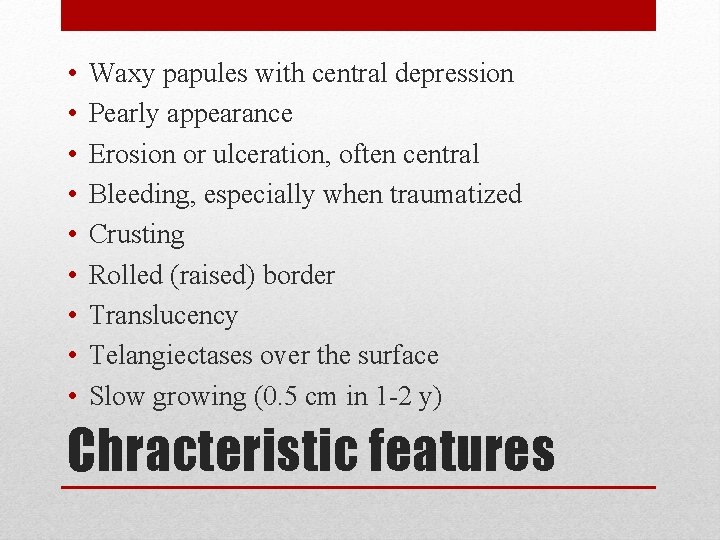  • • • Waxy papules with central depression Pearly appearance Erosion or ulceration,