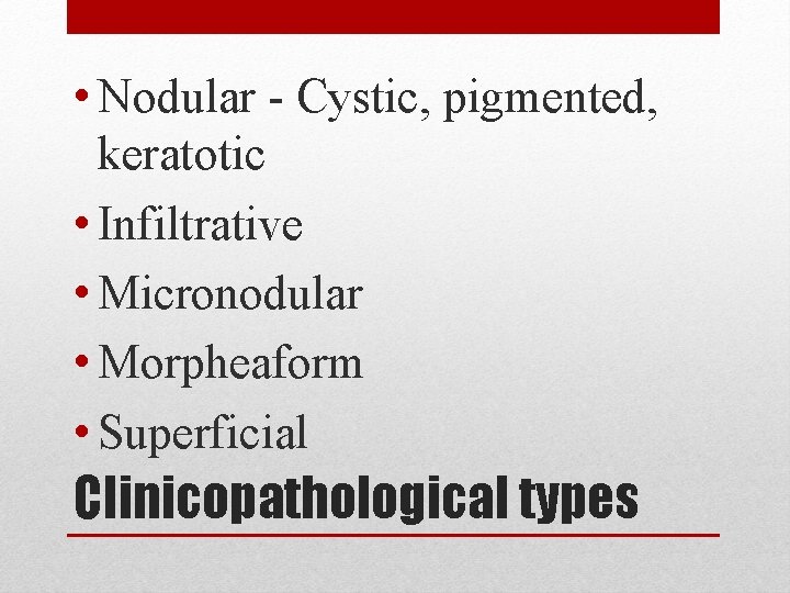  • Nodular - Cystic, pigmented, keratotic • Infiltrative • Micronodular • Morpheaform •